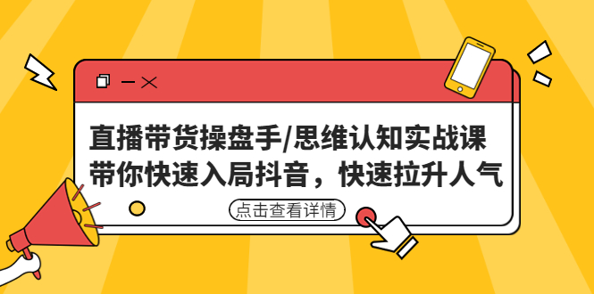 （4731期）直播带货操盘手/思维认知实战课：带你快速入局抖音，快速拉升人气！-夜影资源