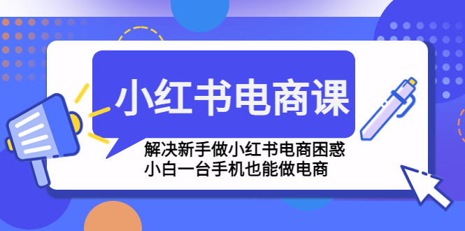 （4737期）小红书电商课程，解决新手做小红书电商困惑，小白一台手机也能做电商-夜影资源