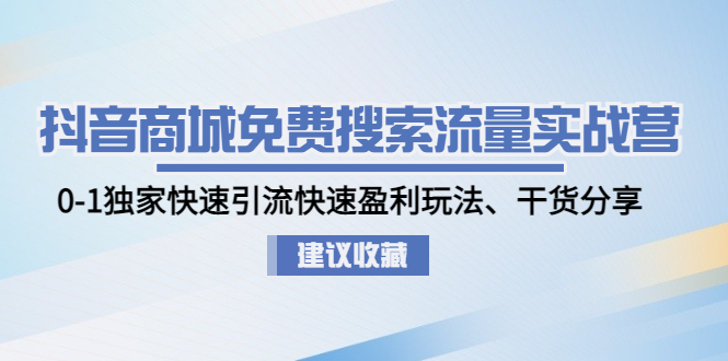 （4779期）抖音商城免费搜索流量实战营：0-1独家快速引流快速盈利玩法、干货分享-夜影资源