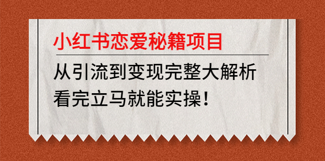 （4783期）小红书恋爱秘籍项目，从引流到变现完整大解析 看完立马能实操【教程+资料】-夜影资源