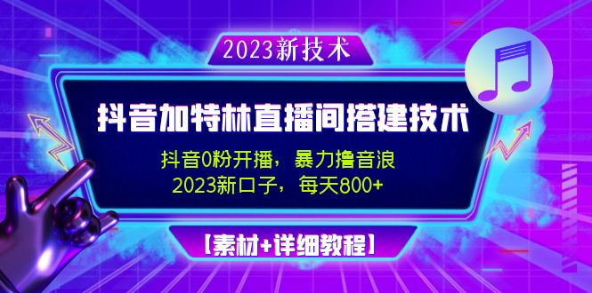 （4791期）2023抖音加特林直播间搭建技术，0粉开播-暴力撸音浪-日入800+【素材+教程】-夜影资源
