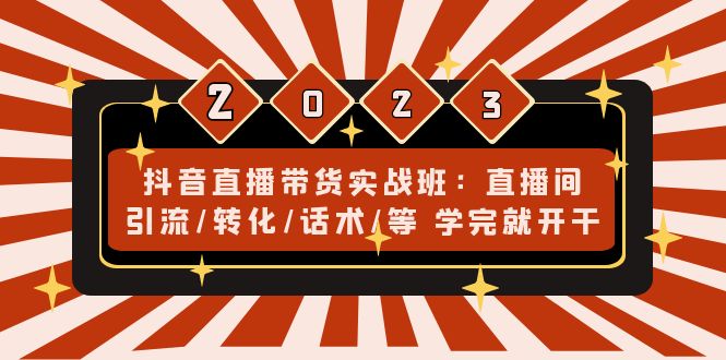 （4799期）抖音直播带货实战班：直播间引流/转化/话术/等 学完就开干(无中创水印)-夜影资源