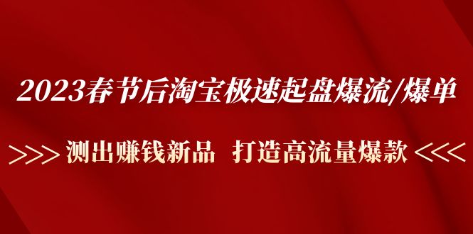 （4804期）2023春节后淘宝极速起盘爆流/爆单：测出赚钱新品  打造高流量爆款-夜影资源