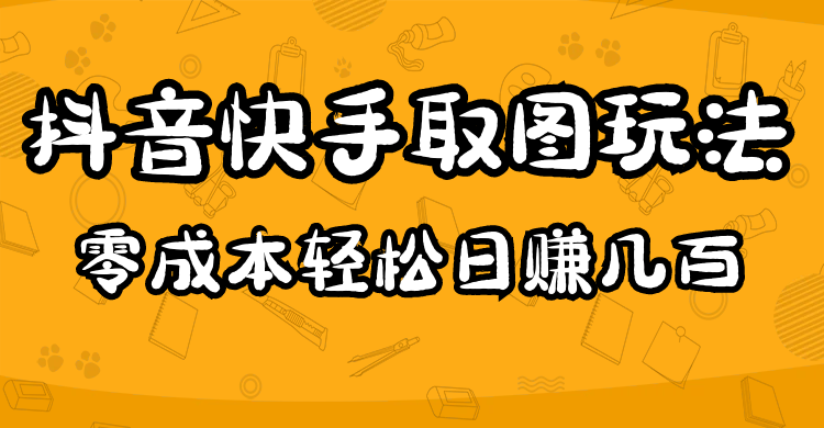 （4831期）2023抖音快手取图玩法：一个人在家就能做，超简单，0成本日赚几百-夜影资源