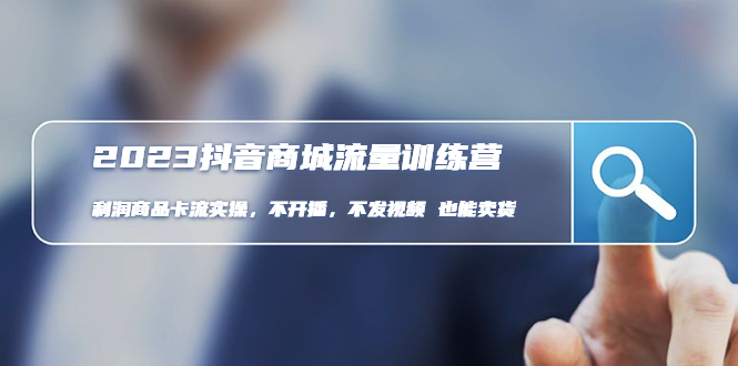 （4850期）2023抖音商城流量班：利润商品卡流实操，不开播-不发视频-也能卖货(无水印)-夜影资源