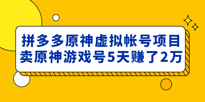 （4860期）外面卖2980的拼多多原神虚拟帐号项目：卖原神游戏号5天赚了2万-夜影资源