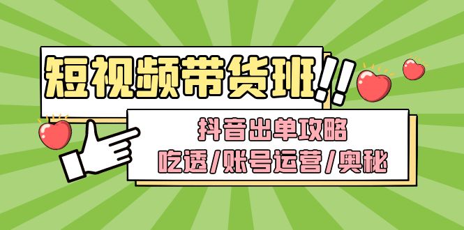 （4878期）短视频带货内训营：抖音出单攻略，吃透/账号运营/奥秘，轻松带货-夜影资源