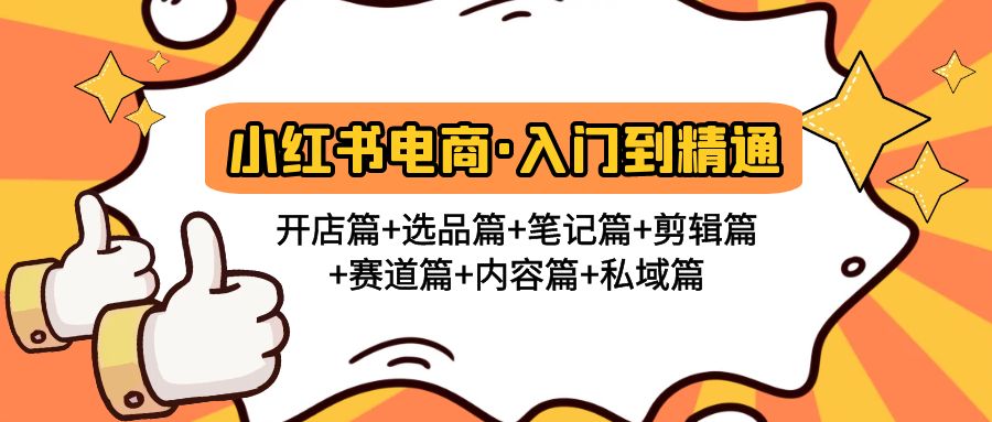 （4905期）小红书电商入门到精通 开店篇+选品篇+笔记篇+剪辑篇+赛道篇+内容篇+私域篇-夜影资源