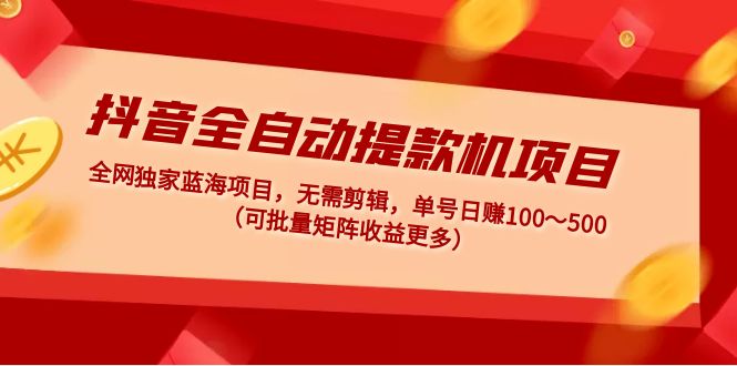 （4935期）抖音全自动提款机项目：独家蓝海 无需剪辑 单号日赚100～500 (可批量矩阵)-夜影资源