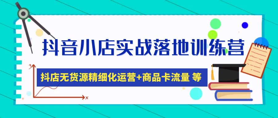 （4959期）抖音小店实战落地训练营：抖店无货源精细化运营，商品卡流量等等（22节）-夜影资源