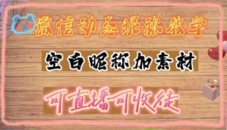 （4980期）微信动态昵称设置方法，可抖音直播引流，日赚上百【详细视频教程+素材】-夜影资源