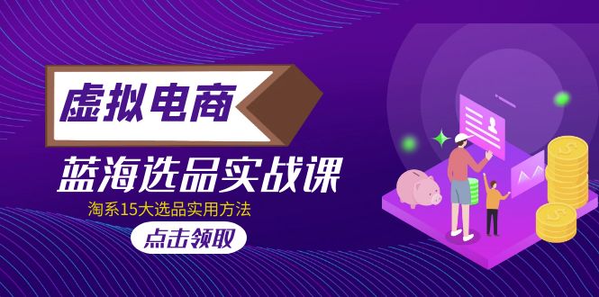 （5068期）虚拟电商 · 蓝海选品实战课，淘系15大选品实用方法！-夜影资源