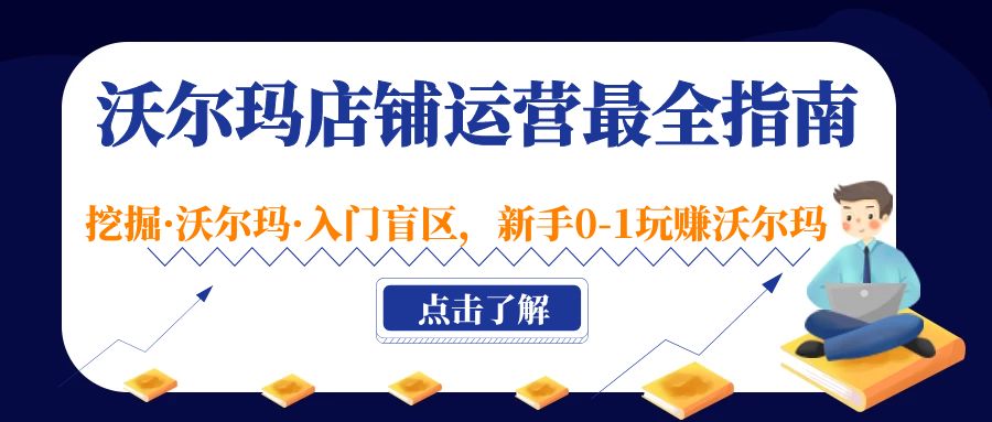 （5072期）沃尔玛店铺·运营最全指南，挖掘·沃尔玛·入门盲区，新手0-1玩赚沃尔玛-夜影资源