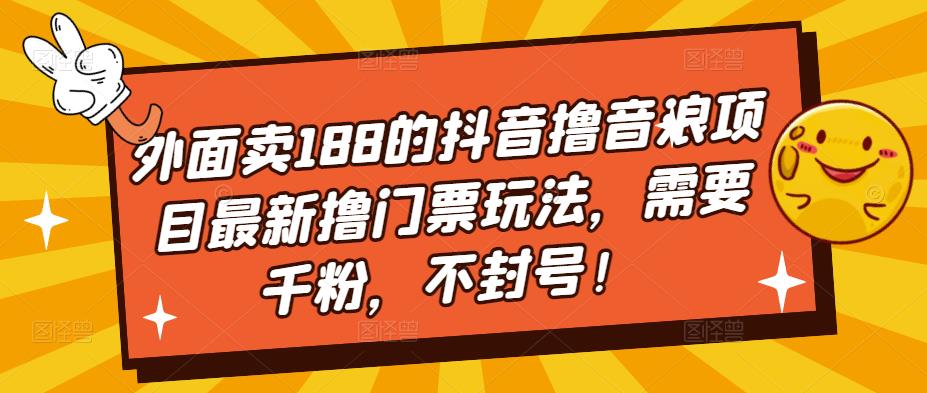 （5085期）外面卖188的抖音撸音浪项目最新撸门票玩法，需要千粉，不封号！-夜影资源