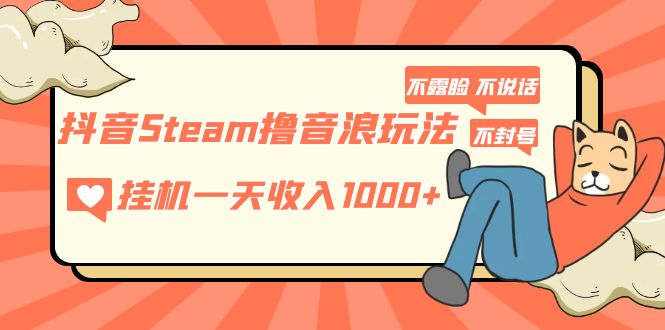 （5110期）抖音Steam撸音浪玩法 挂机一天收入1000+不露脸 不说话 不封号 社恐人群福音-夜影资源