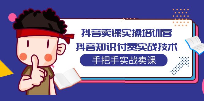 （5148期）抖音卖课实操培训营：抖音知识付费实战技术，手把手实战课！-夜影资源