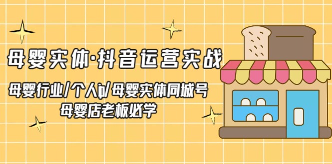 （5156期）母婴实体·抖音运营实战 母婴行业·个人ip·母婴实体同城号 母婴店老板必学-夜影资源