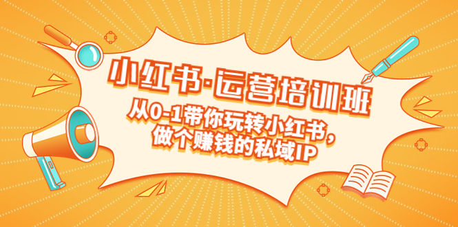 （5155期）重磅来袭：小红书·运营培训班：从0-1带你玩转小红书，做个赚钱的私域IP-夜影资源