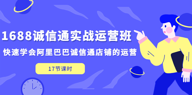 （5189期）1688诚信通实战运营班，快速学会阿里巴巴诚信通店铺的运营(17节课)-夜影资源