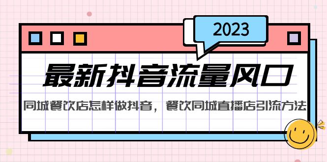 （5195期）2023最新抖音流量风口，同城餐饮店怎样做抖音，餐饮同城直播店引流方法-夜影资源