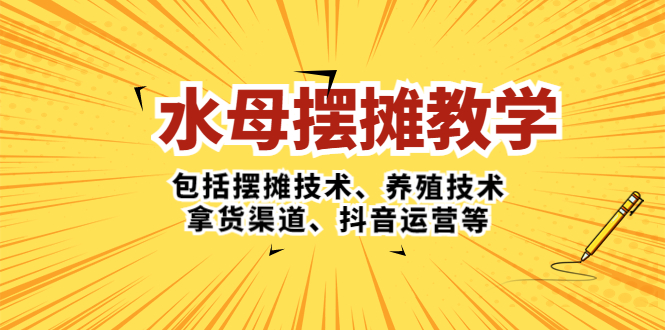 （5197期）水母·摆摊教学，包括摆摊技术、养殖技术、拿货渠道、抖音运营等-夜影资源
