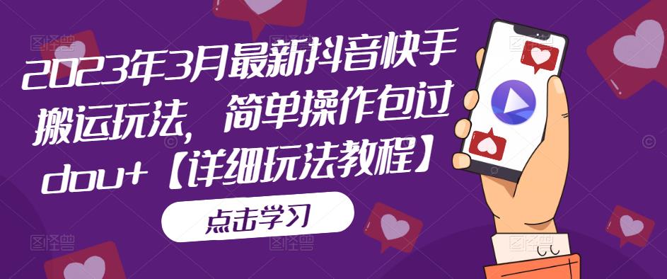 （5209期）2023年3月最新抖音快手搬运玩法，简单操作包过dou+【详细玩法教程】-夜影资源