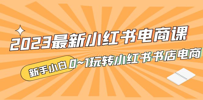 （5219期）2023最新小红书·电商课，新手小白从0~1玩转小红书书店电商-夜影资源