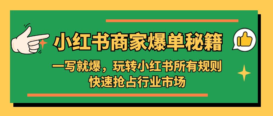 （5220期）小红书·商家爆单秘籍：一写就爆，玩转小红书所有规则，快速抢占行业市场-夜影资源
