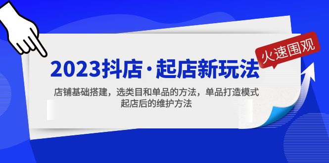 （5239期）2023抖店·起店新玩法，店铺基础搭建，选类目和单品的方法，单品打造模式-夜影资源