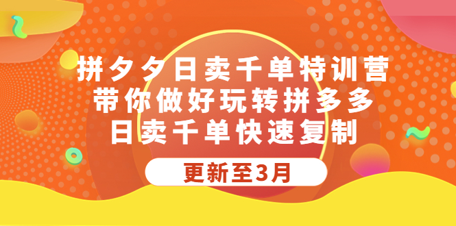 （5282期）拼夕夕日卖千单特训营，带你做好玩转拼多多，日卖千单快速复制 (更新至3月)-夜影资源
