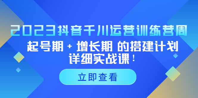 （5297期）2023抖音千川运营训练营，起号期+增长期 的搭建计划详细实战课！-夜影资源