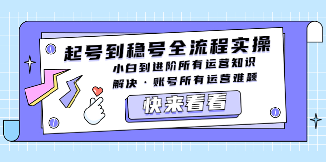 （5338期）起号到稳号全流程实操，小白到进阶所有运营知识，解决·账号所有运营难题-夜影资源