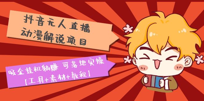 （5349期）抖音无人直播·动漫解说项目：吸金挂机躺赚 可落地实操【工具+素材+教程】-夜影资源