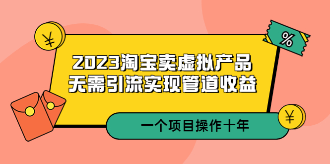 （5376期）2023淘宝卖虚拟产品，无需引流实现管道收益  一个项目能操作十年-夜影资源