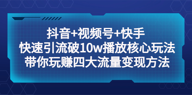 （5403期）抖音+视频号+快手 快速引流破10w播放核心玩法：带你玩赚四大流量变现方法！-夜影资源