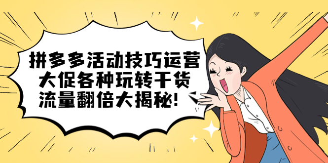 （5416期）拼多多活动技巧运营：大促各种玩转干货，流量翻倍大揭秘！-夜影资源