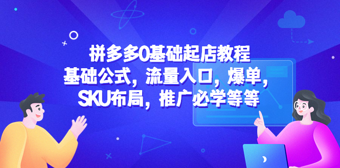（5421期）拼多多0基础起店教程：基础公式，流量入口，爆单，SKU布局，推广必学等等-夜影资源