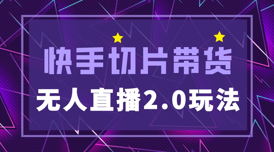 （5427期）快手网红切片2.0无人直播玩法保姆级教程，二驴的独家授权-夜影资源