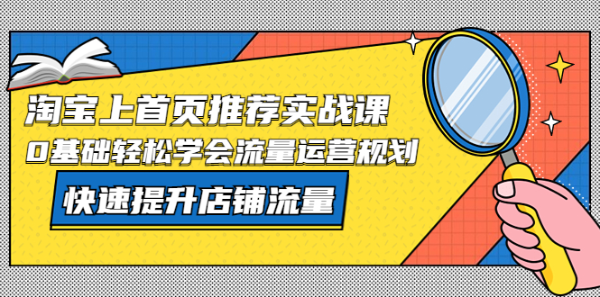 （5434期）淘宝上首页/推荐实战课：0基础轻松学会流量运营规划，快速提升店铺流量！-夜影资源