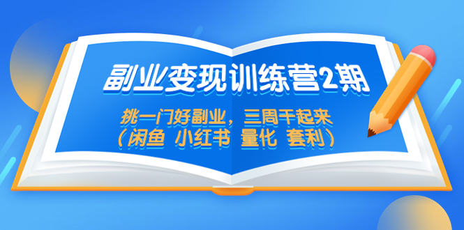 （5445期）副业变现训练营2期，挑一门好副业，三周干起来（闲鱼 小红书 量化 套利）-夜影资源