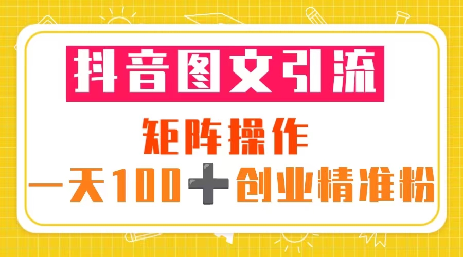 （5519期）抖音图文引流 矩阵操作 一天100+创业精准粉（5节视频课+素材模板）-夜影资源