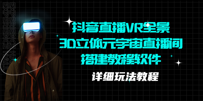 （5525期）抖音直播VR全景3D立体元宇宙直播间搭建教程软件【详细玩法教程】-夜影资源