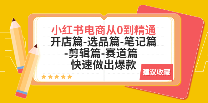 （5527期）小红书电商从0到精通：开店篇-选品篇-笔记篇-剪辑篇-赛道篇  快速做出爆款-夜影资源