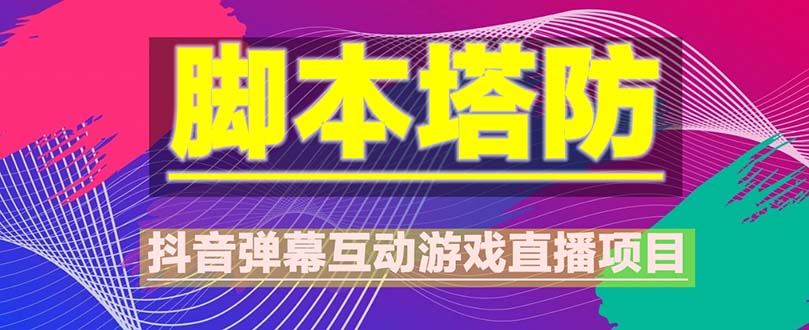 （5531期）抖音脚本塔防直播项目，可虚拟人直播 抖音报白 实时互动直播【软件+教程】-夜影资源