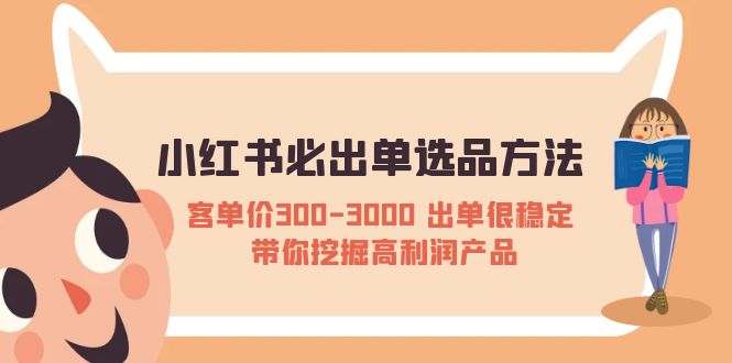 （5543期）小红书必出单选品方法：客单价300-3000 出单很稳定 带你挖掘高利润产品-夜影资源