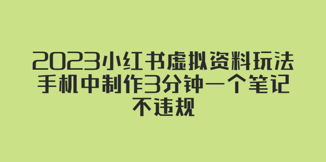 （5571期）2023小红书虚拟资料玩法，手机中制作3分钟一个笔记不违规-夜影资源