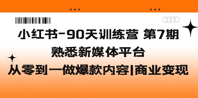 （5582期）小红书-90天训练营-第7期，熟悉新媒体平台|从零到一做爆款内容|商业变现-夜影资源