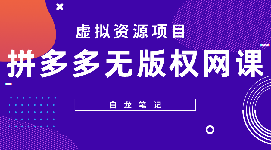 （5622期）【白龙笔记】拼多多无版权网课项目，月入5000的长期项目，玩法详细拆解-夜影资源