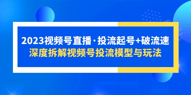 （5670期）2023视频号直播·投流起号+破流速，深度拆解视频号投流模型与玩法-夜影资源