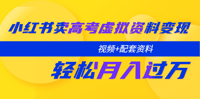 （5675期）小红书卖高考虚拟资料变现分享课：轻松月入过万（视频+配套资料）-夜影资源